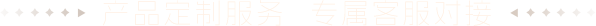 產(chǎn)品定制服務(wù) 專(zhuān)屬客服對(duì)接